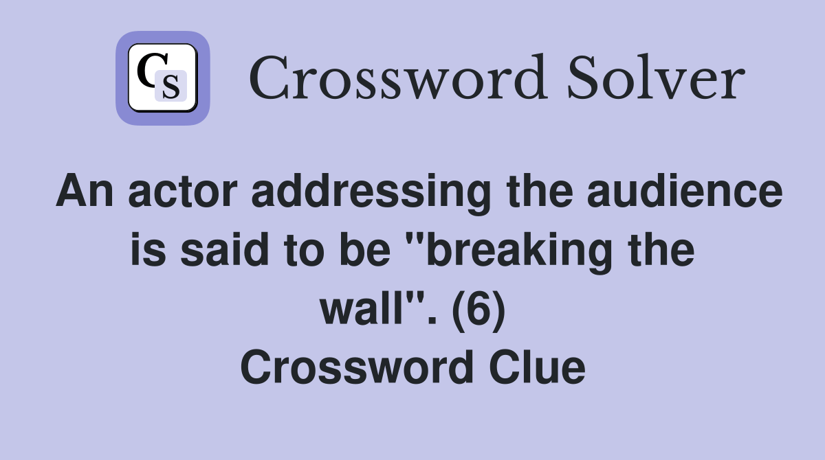 An actor addressing the audience is said to be "breaking the wall". (6